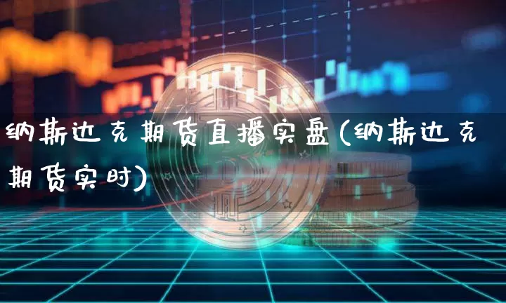 纳斯达克期货直播实盘(纳斯达克期货实时)_https://www.qldgs.com_恒指期货_第1张