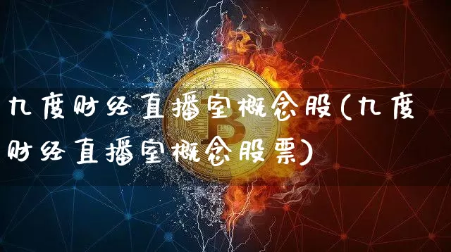 九度财经直播室概念股(九度财经直播室概念股票)_https://www.qldgs.com_原油期货_第1张
