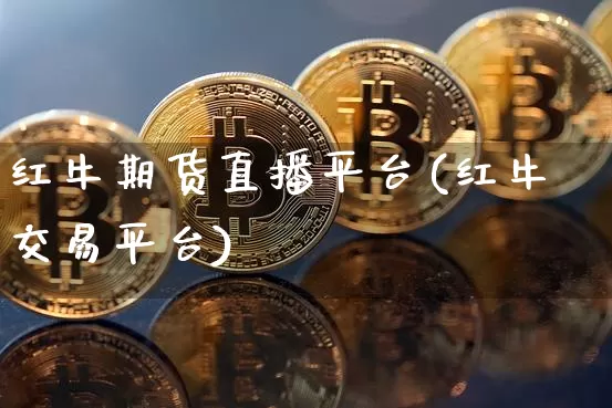 红牛期货直播平台(红牛交易平台)_https://www.qldgs.com_内盘期货_第1张