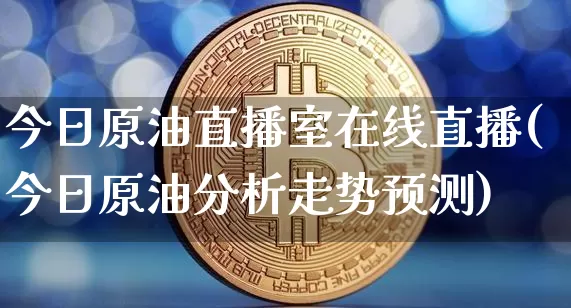 今日原油直播室在线直播(今日原油分析走势预测)_https://www.qldgs.com_内盘期货_第1张