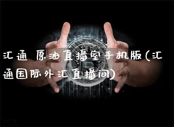 汇通 原油直播室手机版(汇通国际外汇直播间)_https://www.qldgs.com_恒指期货_第1张
