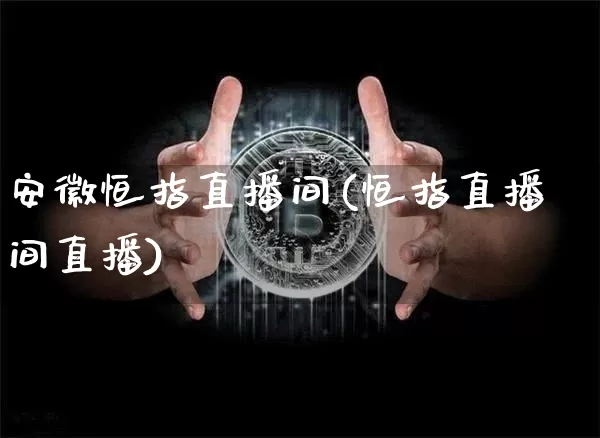 安徽恒指直播间(恒指直播间直播)_https://www.qldgs.com_内盘期货_第1张