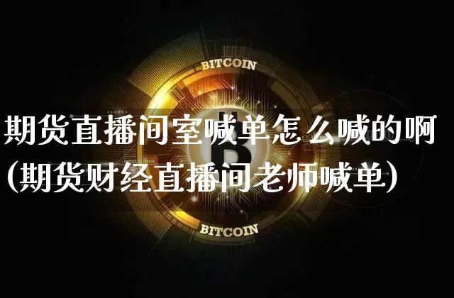 期货直播间室喊单怎么喊的啊(期货财经直播间老师喊单)_https://www.qldgs.com_原油期货_第1张