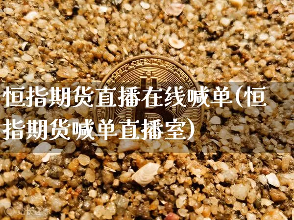 恒指期货直播在线喊单(恒指期货喊单直播室)_https://www.qldgs.com_原油期货_第1张