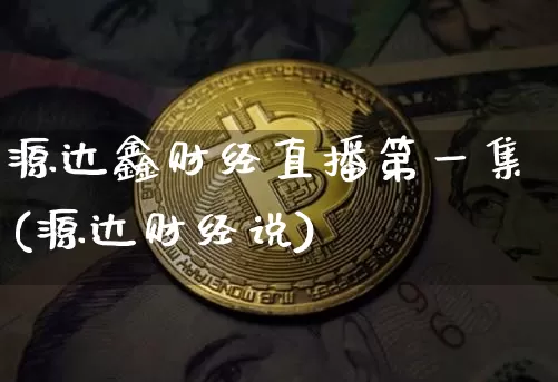 源达鑫财经直播第一集(源达财经说)_https://www.qldgs.com_国际期货_第1张
