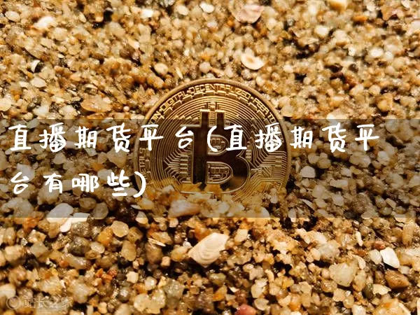 直播期货平台(直播期货平台有哪些)_https://www.qldgs.com_黄金期货_第1张
