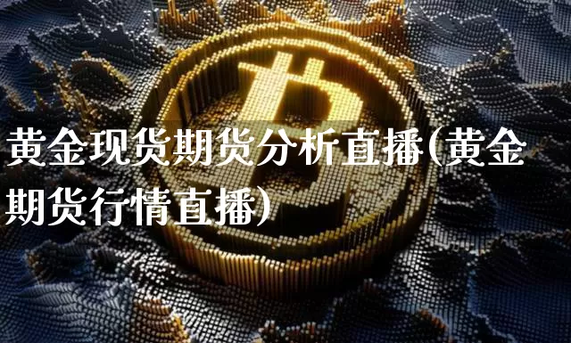 黄金现货期货分析直播(黄金期货行情直播)_https://www.qldgs.com_内盘期货_第1张