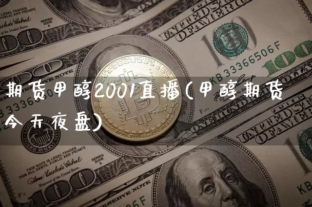 期货甲醇2001直播(甲醇期货今天夜盘)_https://www.qldgs.com_黄金期货_第1张