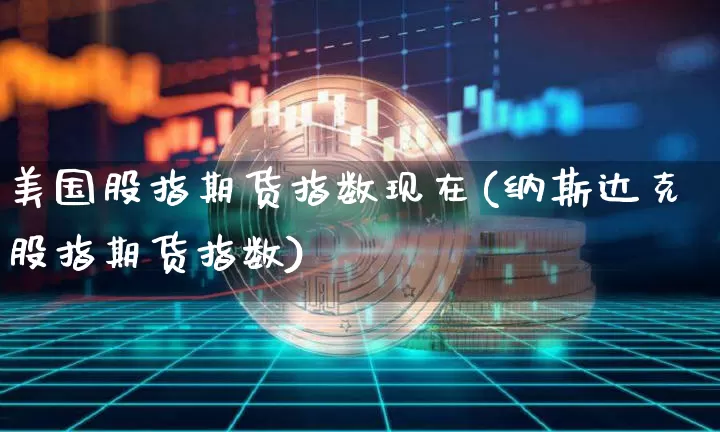 美国股指期货指数现在(纳斯达克股指期货指数)_https://www.qldgs.com_期货_第1张