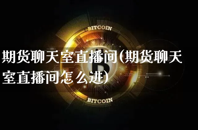 期货聊天室直播间(期货聊天室直播间怎么进)_https://www.qldgs.com_恒指期货_第1张