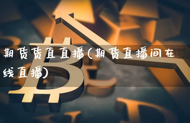 期货货直直播(期货直播间在线直播)_https://www.qldgs.com_国际期货_第1张