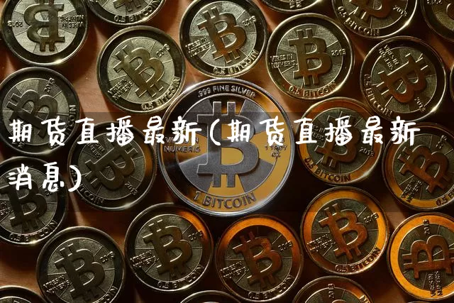 期货直播最新(期货直播最新消息)_https://www.qldgs.com_恒指期货_第1张