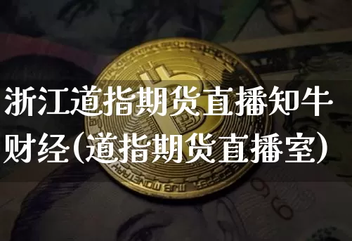 浙江道指期货直播知牛财经(道指期货直播室)_https://www.qldgs.com_恒指期货_第1张
