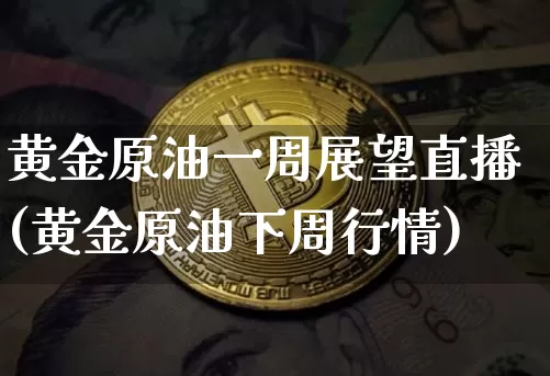 黄金原油一周展望直播(黄金原油下周行情)_https://www.qldgs.com_恒指期货_第1张