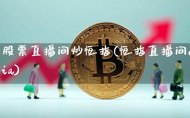 股票直播间炒恒指(恒指直播间eia)_https://www.qldgs.com_期货_第1张