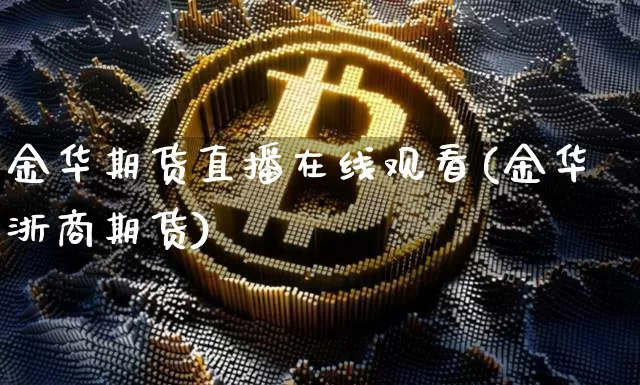 金华期货直播在线观看(金华浙商期货)_https://www.qldgs.com_内盘期货_第1张