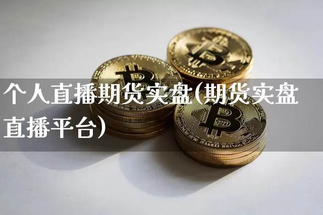 个人直播期货实盘(期货实盘直播平台)_https://www.qldgs.com_恒指期货_第1张