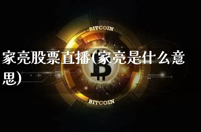 家亮股票直播(家亮是什么意思)_https://www.qldgs.com_黄金期货_第1张