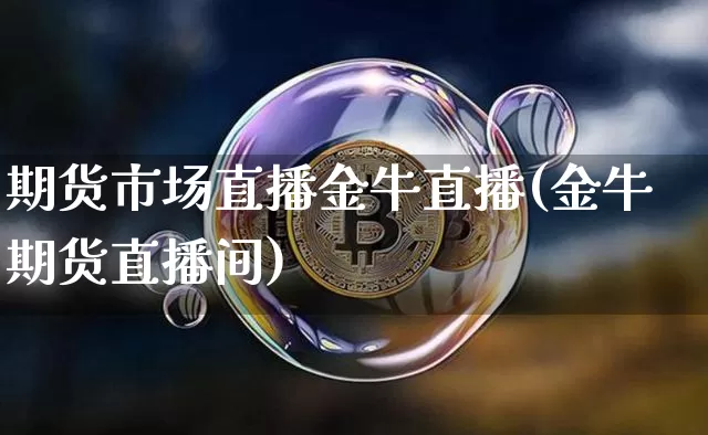 期货市场直播金牛直播(金牛期货直播间)_https://www.qldgs.com_期货_第1张