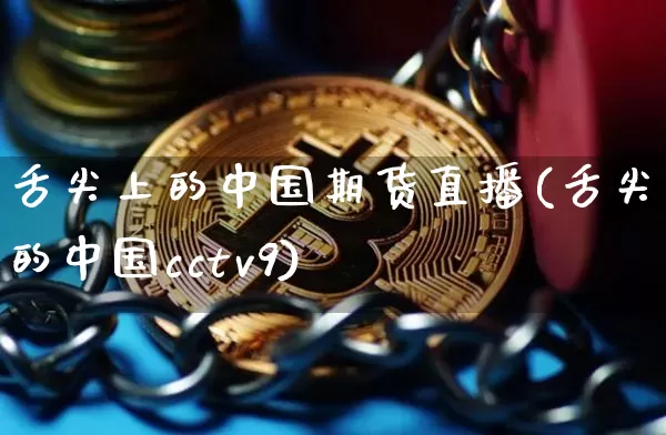 舌尖上的中国期货直播(舌尖上的中国cctv9)_https://www.qldgs.com_黄金期货_第1张