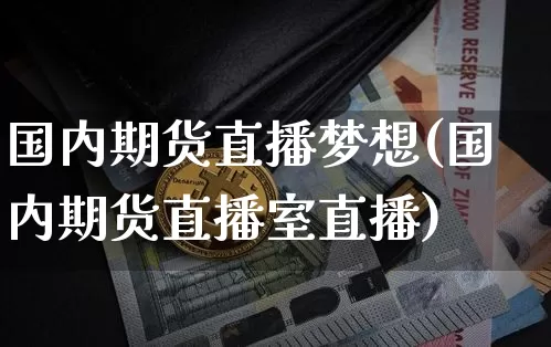 国内期货直播梦想(国内期货直播室直播)_https://www.qldgs.com_原油期货_第1张