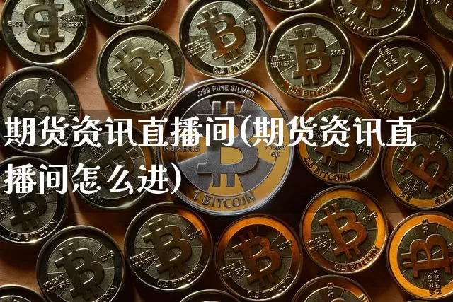 期货资讯直播间(期货资讯直播间怎么进)_https://www.qldgs.com_恒指期货_第1张