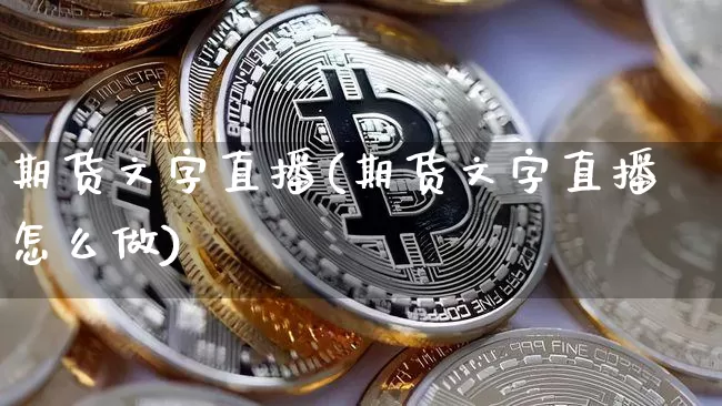 期货文字直播(期货文字直播怎么做)_https://www.qldgs.com_原油期货_第1张