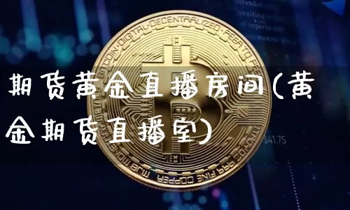 期货黄金直播房间(黄金期货直播室)_https://www.qldgs.com_黄金期货_第1张