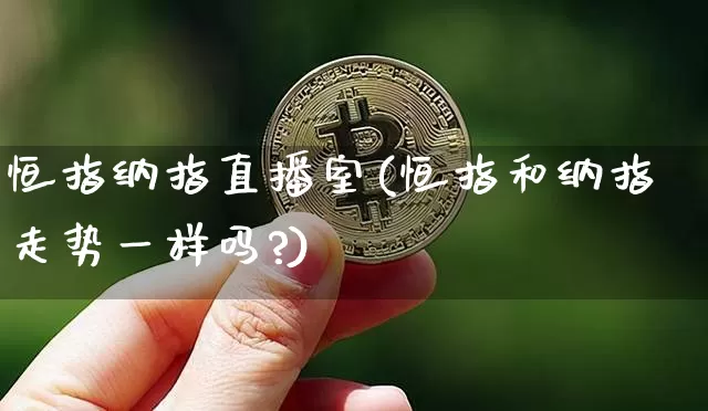 恒指纳指直播室(恒指和纳指走势一样吗?)_https://www.qldgs.com_期货_第1张