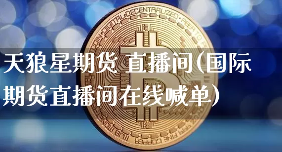天狼星期货 直播间(国际期货直播间在线喊单)_https://www.qldgs.com_黄金期货_第1张