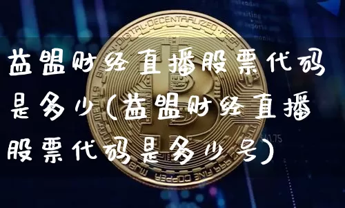 益盟财经直播股票代码是多少(益盟财经直播股票代码是多少号)_https://www.qldgs.com_原油期货_第1张