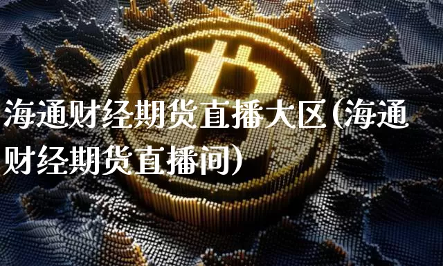海通财经期货直播大区(海通财经期货直播间)_https://www.qldgs.com_黄金期货_第1张