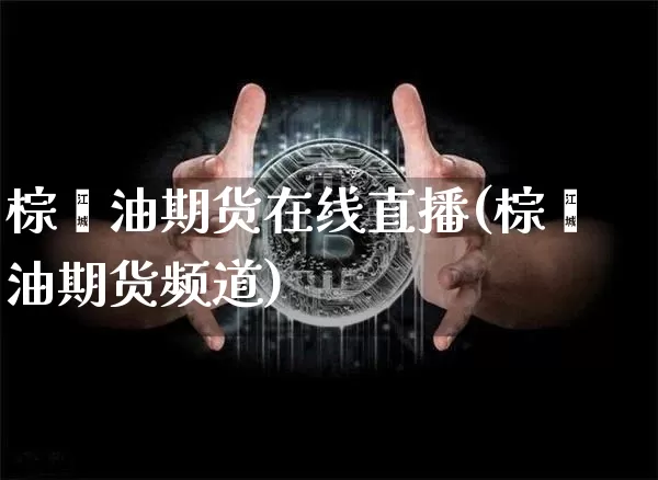 棕榈油期货在线直播(棕榈油期货频道)_https://www.qldgs.com_恒指期货_第1张
