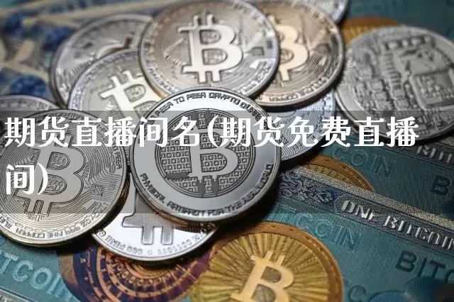 期货直播间名(期货免费直播间)_https://www.qldgs.com_期货_第1张