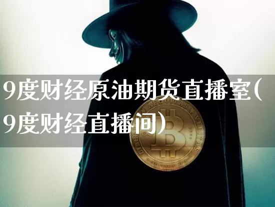 9度财经原油期货直播室(9度财经直播间)_https://www.qldgs.com_期货_第1张