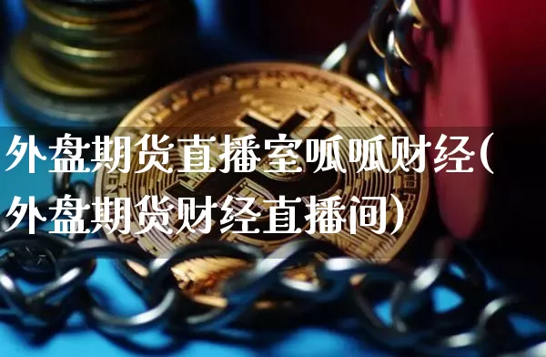 外盘期货直播室呱呱财经(外盘期货财经直播间)_https://www.qldgs.com_恒指期货_第1张