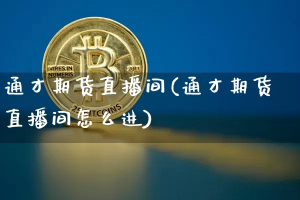 通才期货直播间(通才期货直播间怎么进)_https://www.qldgs.com_期货_第1张