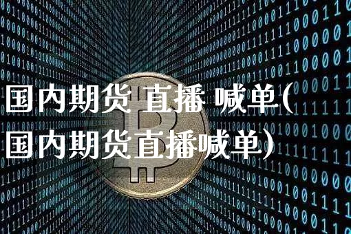 国内期货 直播 喊单(国内期货直播喊单)_https://www.qldgs.com_期货_第1张