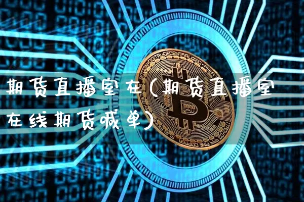 期货直播室在(期货直播室在线期货喊单)_https://www.qldgs.com_期货_第1张