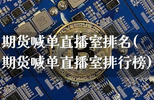 期货喊单直播室排名(期货喊单直播室排行榜)_https://www.qldgs.com_国际期货_第1张