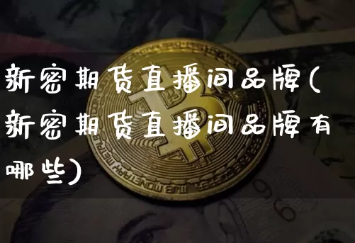新密期货直播间品牌(新密期货直播间品牌有哪些)_https://www.qldgs.com_期货_第1张