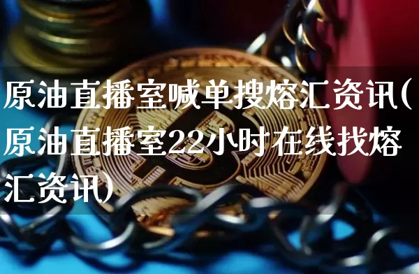 原油直播室喊单搜熔汇资讯(原油直播室22小时在线找熔汇资讯)_https://www.qldgs.com_内盘期货_第1张
