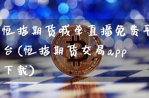 恒指期货喊单直播免费平台(恒指期货交易app下载)_https://www.qldgs.com_内盘期货_第1张