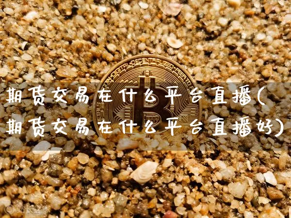 期货交易在什么平台直播(期货交易在什么平台直播好)_https://www.qldgs.com_期货_第1张