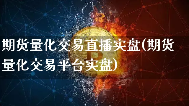 期货量化交易直播实盘(期货量化交易平台实盘)_https://www.qldgs.com_期货_第1张