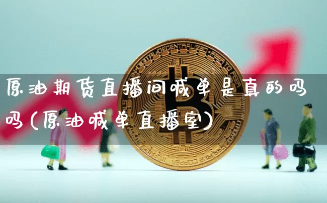原油期货直播间喊单是真的吗吗(原油喊单直播室)_https://www.qldgs.com_内盘期货_第1张