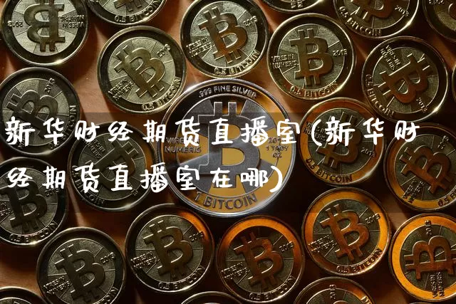 新华财经期货直播室(新华财经期货直播室在哪)_https://www.qldgs.com_原油期货_第1张