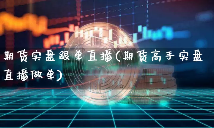 期货实盘跟单直播(期货高手实盘直播做单)_https://www.qldgs.com_原油期货_第1张