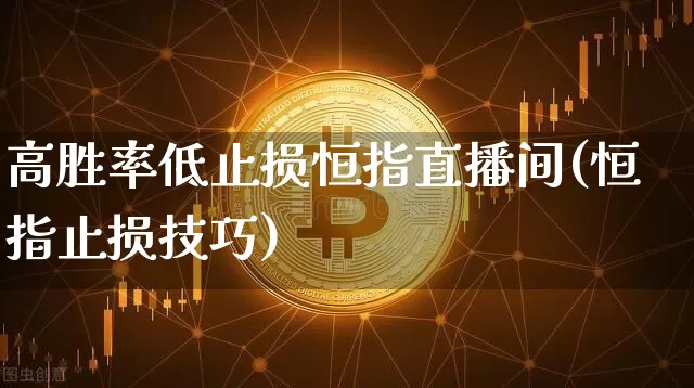 高胜率低止损恒指直播间(恒指止损技巧)_https://www.qldgs.com_黄金期货_第1张