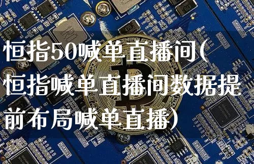 恒指50喊单直播间(恒指喊单直播间数据提前布局喊单直播)_https://www.qldgs.com_黄金期货_第1张